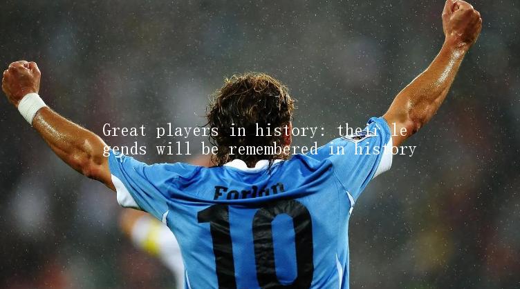 Great players in history: their legends will be remembered in history