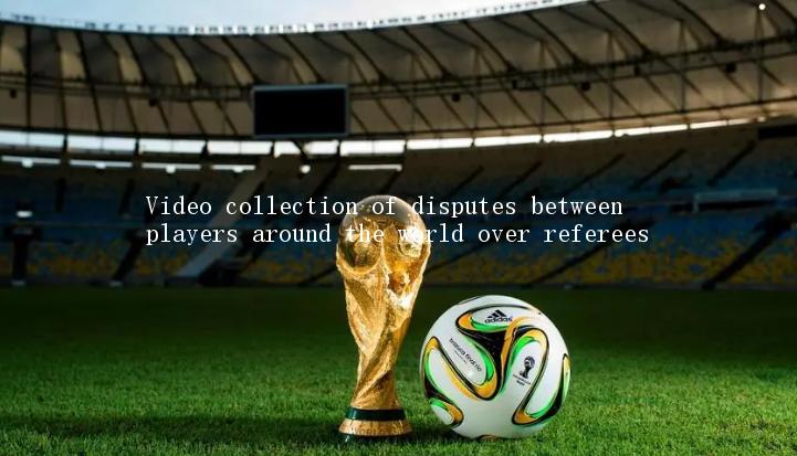 Video collection of disputes between players around the world over referees